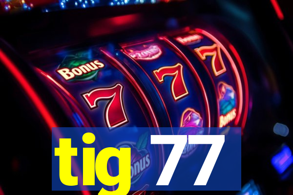 tig 77